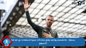 رسميًا.. مانشستر يونايتد يفتح محادثات سرية لاستعادة دي خيا هذا الأسبوع